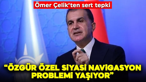 Ömer Çelik'ten sert tepki: Özgür Özel siyasi navigasyon problemi yaşıyor