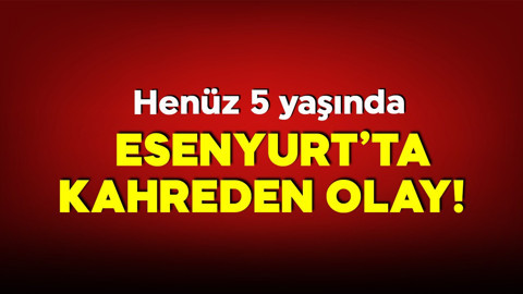 Esenyurt'ta acı olay! Sadece 5 yaşında!