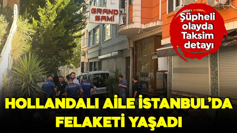 Hollandalı aile İstanbul'da felaketi yaşadı! Şüpheli olayda Taksim detayı