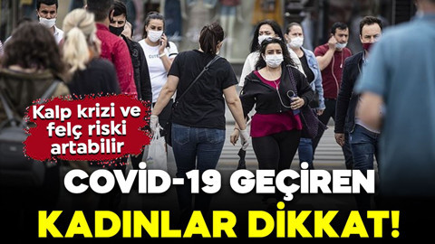Covid-19 geçiren kadınlar dikkat! Gizli tehlike tespit edildi: Kalp krizi ve felç riski artabilir