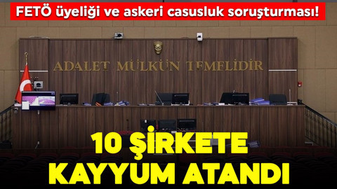 FETÖ üyeliği ve askeri casusluk soruşturması! 10 şirkete kayyum atandı!