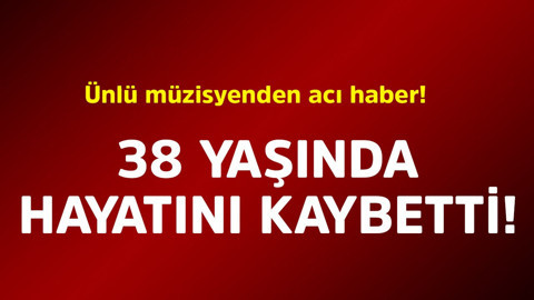 Ünlü müzisyenden acı haber! 38 yaşında hayatını kaybetti