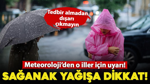 Meteoroloji açıkladı: O iller dikkat! Sağanak yağış bekleniyor