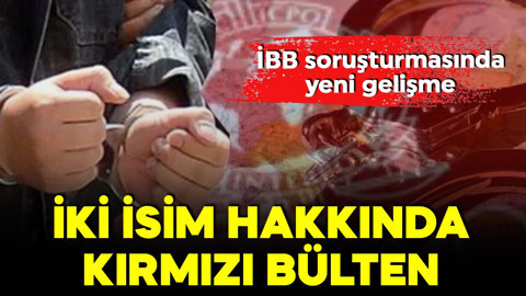 İBB soruşturmasında yeni gelişme!  İki isim hakkında kırmızı bülten çıkarıldı