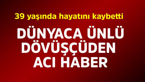 Dünyaca ünlü dövüşçüden acı haber! 39 yaşında hayatını kaybetti