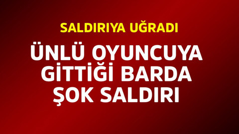 Ünlü oyuncuya gittiği barda büyük şok! Saldırıya uğradı