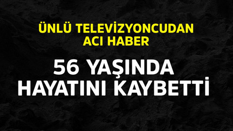 Ünlü televizyoncudan acı haber! 56 yaşında hayatını kaybetti