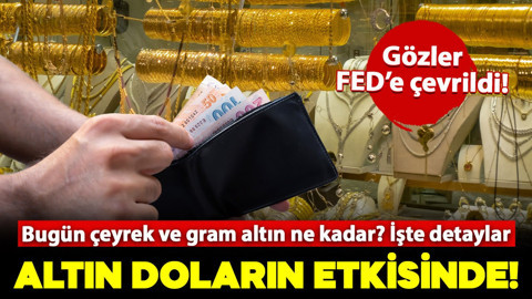Gözler FED'e çevrildi! Altın, doların etkisinde seyrediyor: Peki bugün çeyrek ve gram altın ne kadar? İşte detaylar