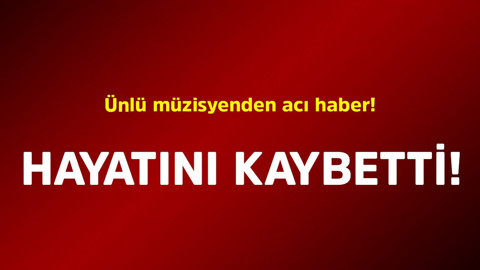 Ünlü müzisyenden acı haber! Hayatını kaybetti