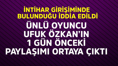 İntihara kalkıştığı iddia edilen ünlü oyuncu Ufuk Özkan'ın paylaşımı şok etti
