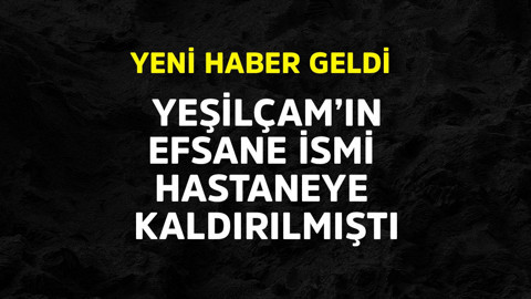 Yeşilçam'ın efsane ismi hastaneye kaldırılmıştı. Yeni haber geldi