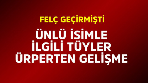Felç geçirmişti! Ünlü isimle ilgili tüyler ürperten gelişme