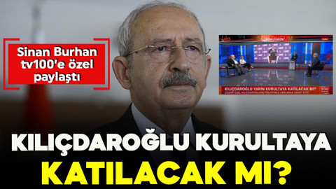 Kılıçdaroğlu kurultaya katılacak mı? Sinan Burhan tv100’e özel kulis bilgisi paylaştı