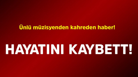 Ünlü müzisyenden kahreden haber! Hayatını kaybetti
