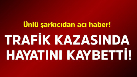 Ünlü şarkıcıdan acı haber! Trafik kazasında hayatını kaybetti