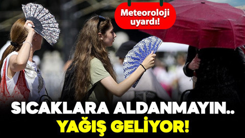 Meteoroloji'den uyarı! Sıcaklara aldanmayın: Yağış geliyor