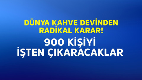 Dünya kahve devinden radikal karar! 900 kişiyi işten çıkaracak