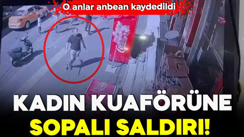 Kadın kuaförüne sopalı saldırı! O anlar anbean kaydedildi