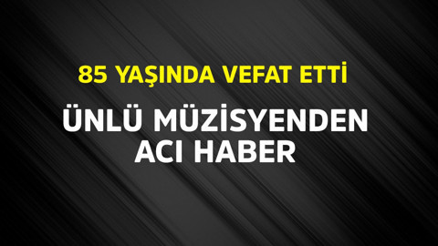 Ünlü müzisyenden acı haber! 85 yaşında vefat etti