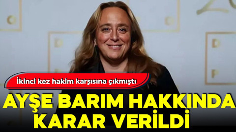 İkinci kez hakim karşısına çıkan Ayşe Barım için karar verildi!