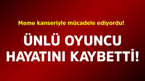 Meme kanseriyle mücadele ediyordu! Ünlü oyuncu hayatını kaybetti