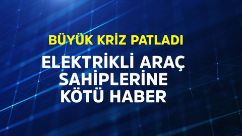 Elektrikli araç sahiplerine kötü haber! Büyük kriz patladı