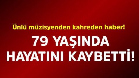 Ünlü müzisyenden kahreden haber! 79 yaşında hayatını kaybetti