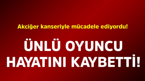 Akciğer kanseriyle mücadele ediyordu! Ünlü oyuncu hayatını kaybetti