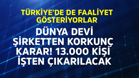 Türkiye'de de faaliyet gösteren dünya devi şirketten korkunç karar! 13.000 kişi işten çıkarılacak
