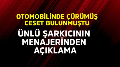 Otomobilinde çürümüş ceset bulunmuştu! Ünlü şarkıcının menajerinden açıklama