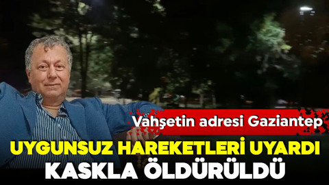 Gaziantep'te dehşet! Uygunsuz hareketleri uyardı! Kaskla öldürüldü