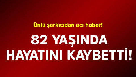 Ünlü şarkıcıdan acı haber! 82 yaşında hayatını kaybetti