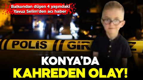 Konya’da kahreden olay! Balkondan düşen 4 yaşındaki Yavuz Selim'den acı haber