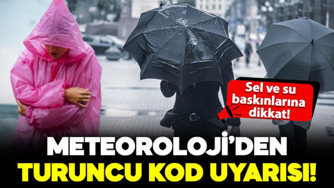Meteoroloji'den o bölgeler için turuncu kod uyarısı: Sel ve su baskınlarına dikkat!