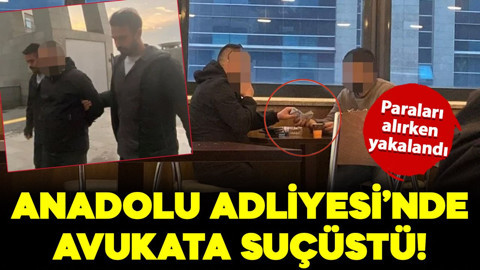 Anadolu Adliyesi'nde avukata suçüstü! Paraları alırken yakalandı