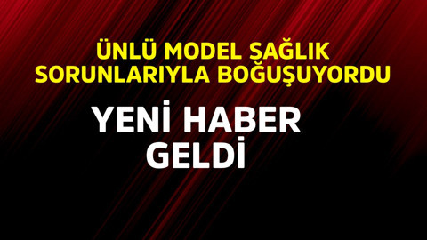 Ünlü model sağlık sorunlarıyla boğuşuyordu! Yeni haber geldi