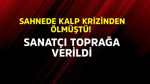 Sahnede kalp krizinden ölmüştü! Sanatçı toprağa verildi