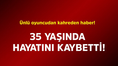 Ünlü oyuncudan kahreden haber! 35 yaşında hayatını kaybetti