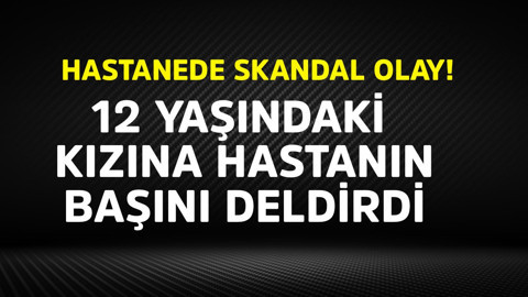 Hastanede skandal olay! Cerrah, 12 yaşındaki kızına hastanın başını deldirdi