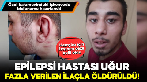 Özel bakımevindeki işkencede iddianame hazırlandı! Epilepsi hastası Uğur fazla verilen ilaçla öldürmüştü... İşte hemşire için istenen ceza