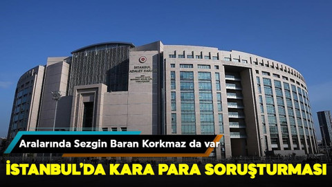İstanbul'da kara para soruşturması! Aralarında Sezgin Baran Korkmaz da var