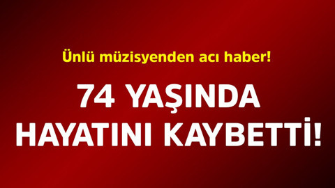 Ünlü müzisyenden acı haber! 74 yaşında hayatını kaybetti