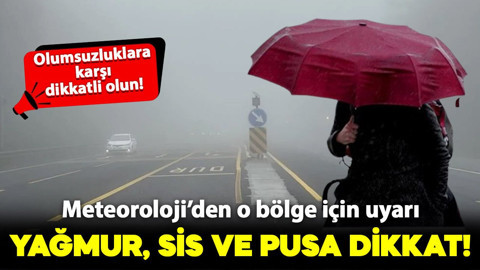 Meteoroloji'den o bölge için uyarı: Yağmur, sis ve pusa dikkat!