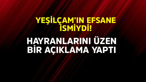 Yeşilçam'ın efsane ismiydi! Hayranlarını üzen bir açıklama yaptı