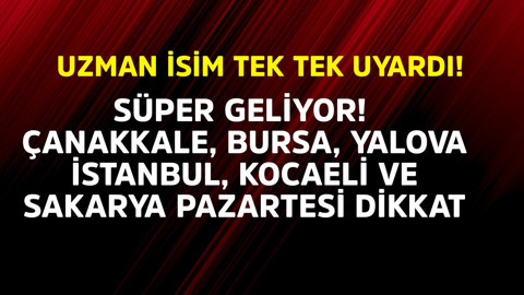 Uzman isim tek tek uyardı! Süper geliyor; Çanakkale, Bursa, Yalova, İstanbul, Kocaeli ve Sakarya pazartesi dikkat