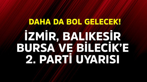 İzmir, Balıkesir, Bursa ve Bilecik'e 2. parti uyarısı! Daha da bol gelecek