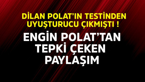 Dilan Polat'ın testinden uyuşturucu çıkmıştı! Engin Polat'tan tepki çeken paylaşım