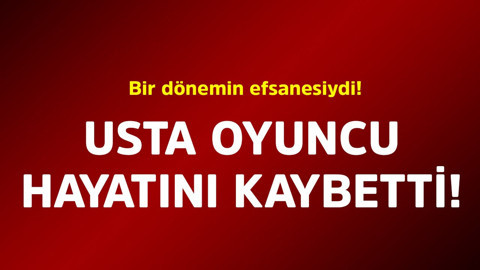 Bir dönemin efsanesiydi! Usta oyuncu hayatını kaybetti