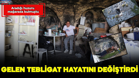 Huzuru mağarada bulmuştu: Gelen tebligat hayatını değiştirdi