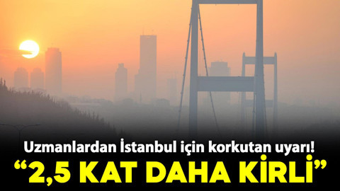 Uzmanlardan İstanbul için korkutan uyarı! "Önerilenden 2,5 kat daha kirli"